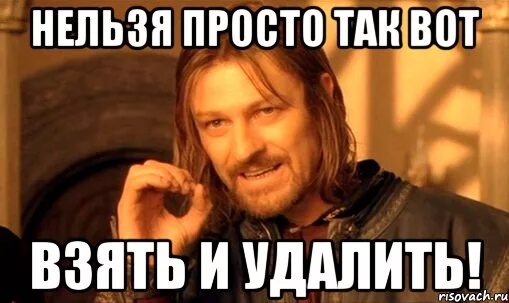 Нельзя просто так взять и. Нельзя просто взять и удалить. Нельзя вот так просто взять. Нельзя просто так взять и удалить Мем. Как просто взять и не есть