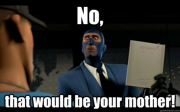 That would be your mother Spy. Your mother Spy. Tf2 your mother. Will и that.