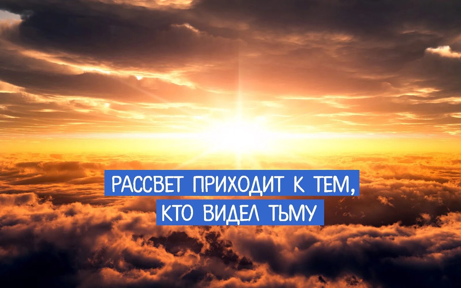 Придет рассвет. Рассвет приходит к тем кто видел тьму. Всегда придет рассвет. Рассвет приходит к тем.