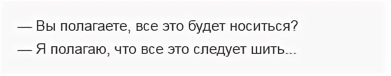 Я полагаю что всё это следует шить. Что происходит на свете текст. Будет носиться следует шить. Платье из ситца песня текст. Будет носиться следует шить.