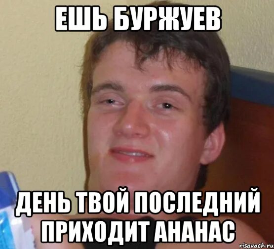 Это твой последний день. Буржуй ест ананасы. Рябчиков жуй день твой последний приходит Буржуй. Ешь ананасы. Ешь ананасы рябчиков жуй день твой.