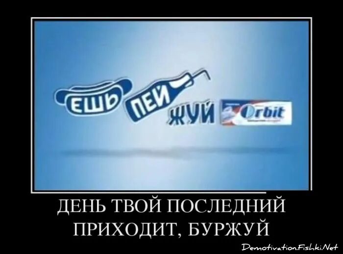 День твой последний Буржуй. Орбит слоган. Ешь пей жуй орбит. Жуй пей Мем. Приходи свежую есть