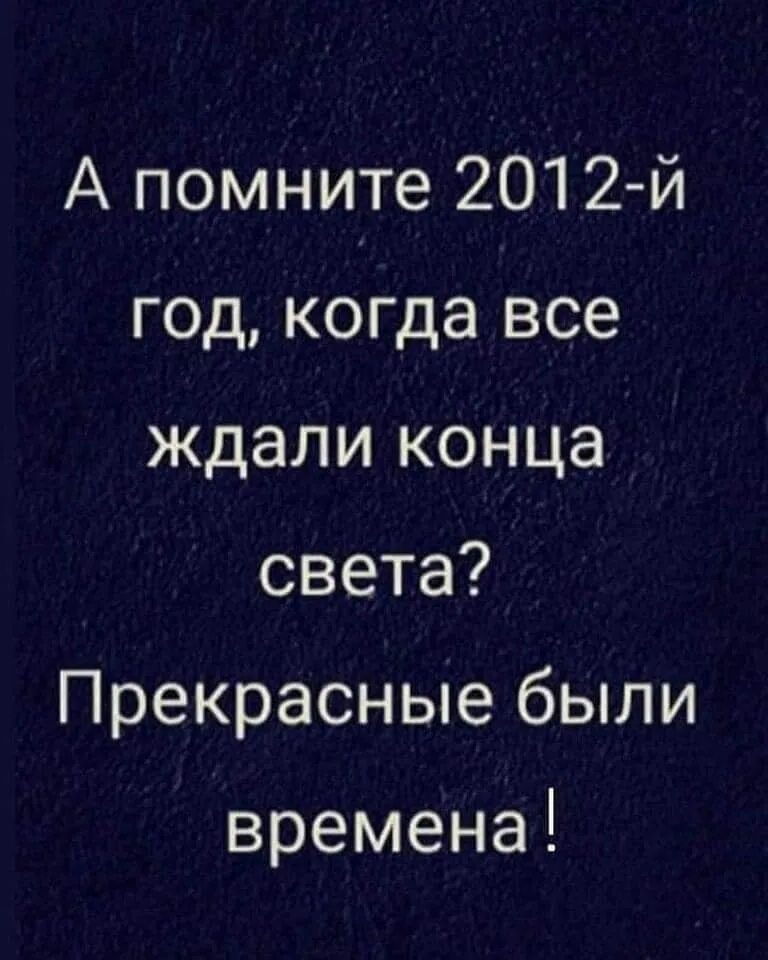 Жди конца времени. А помните 2012 год когда все ждали конца света прекрасные были времена. 21 Декабря 2012 года. А помните 2012 год когда был конец света. Анекдоты про конец света.