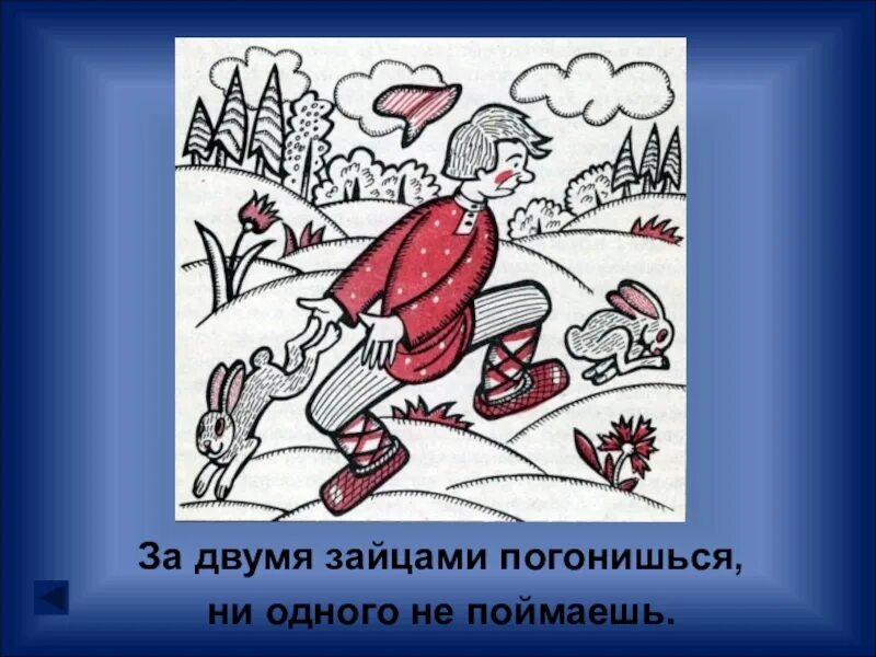 Не представлено ни одного. За двумя зайцами погонишься ни одного не поймаешь. за двумя зайцамипогонишся. за двумя бабами погонишься. за 2 зайцами погонишься.