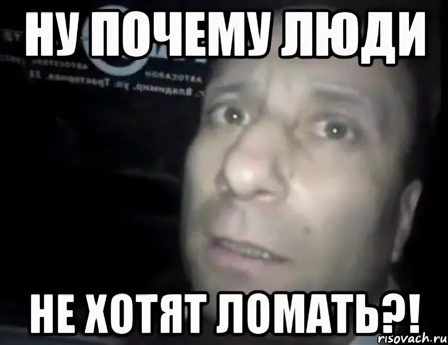 ну почему люди не хотят ломать?!, Мем во тьме ночной при свете дня про - Рисовач