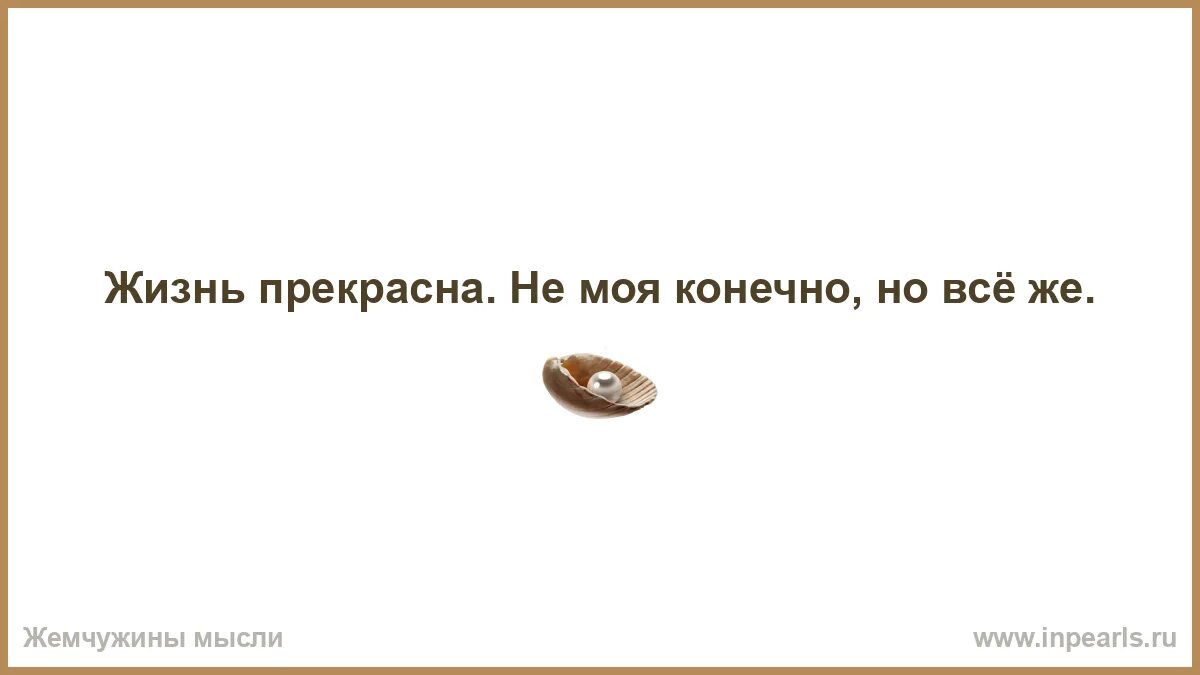 Читать блогера эх жизнь прекрасна и удивительна. Жизнь прекрасна не моя конечно но все же. жизнь прекрасна не твоя конечно. жизнь прекрасна не твоя конечно но все же. анекдоты про жизнь прекрасна.