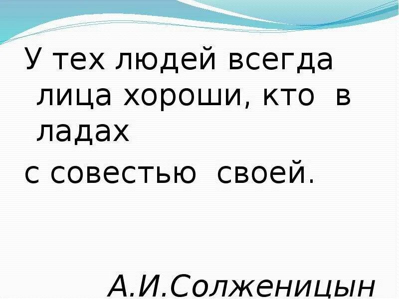 У тех людей лица хороши кто в ладах. У тех людей лица хороши кто в ладах с совестью своей. В ладу с совестью. Лицо хорошо лишь у того, кто в ладах с собственной совестью..