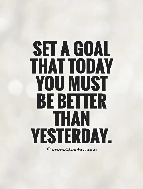 Today is better than yesterday. Be better than yesterday. Today is better than yesterday. Be better. You should be better today than yesterday.