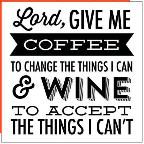 Can i have any coffee. Give me coffee to change. give me coffee to change the things i can and wine to accept those that i cannot. give me coffee to change the things i can and wine to accept those that i cannot перевод.