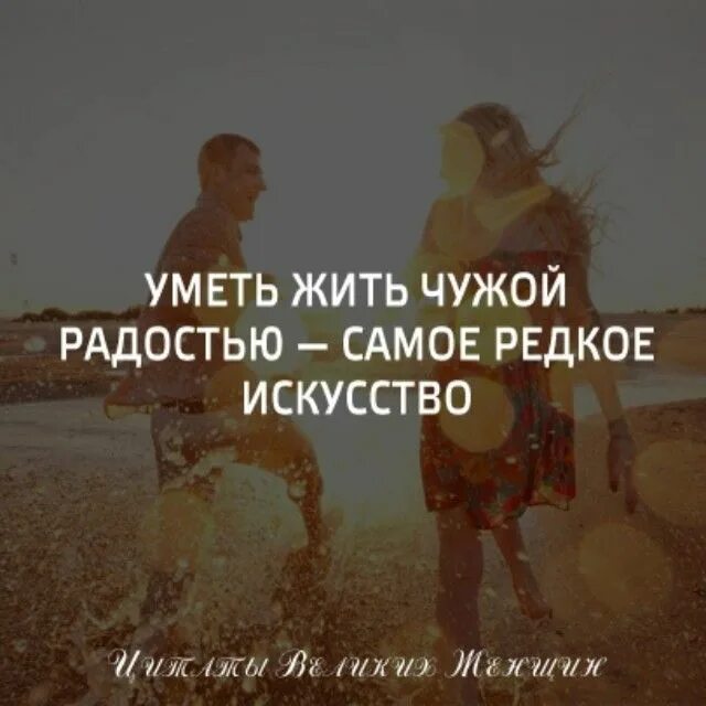 Уметь жить в обществе. Уметь жить чужой радостью — самое редкое искусство. Уметь жить. Умейте жить.