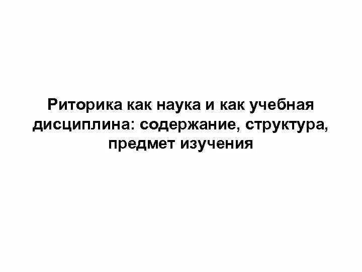 Содержание риторики как науки. Риторика как наука и учебная дисциплина. риторика как научная и учебная дисциплина.. педагогическая риторика как наука и учебная дисциплина. объект риторики как учебной дисциплины.