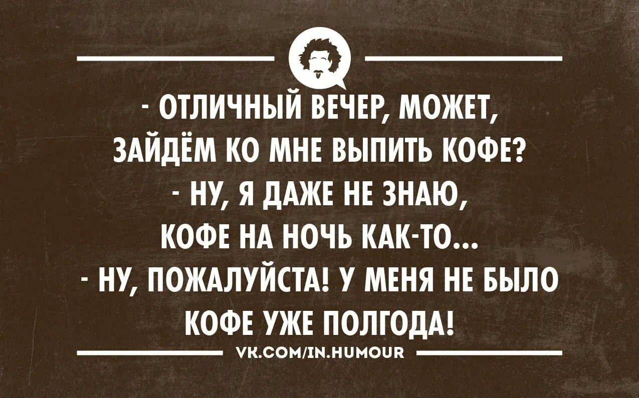 Раз в пол года можно. У меня не было кофе уже полгода. У меня так давно не было кофе анекдот. Анекдот про кофе. У меня давно не было кофе.