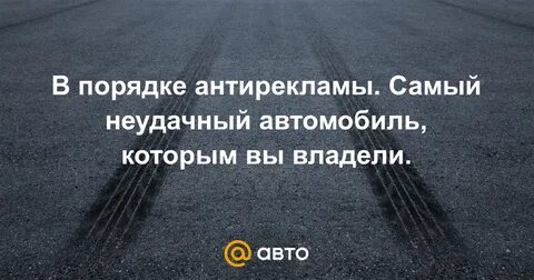 В порядке антирекламы. Самый неудачный автомобиль, которым вы владели. - 227 отв