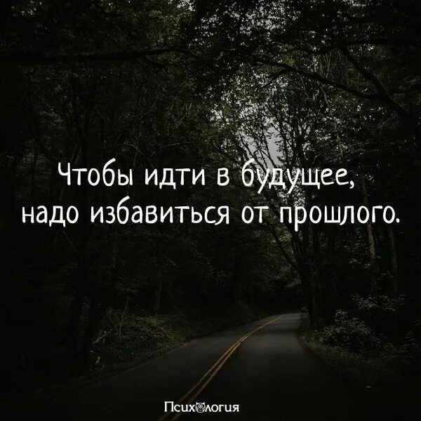 Жить надо будущим. Чтобы идти в будущее надо избавиться от прошлого.