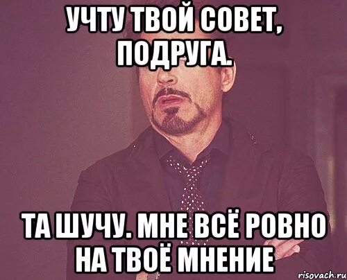 Я шучу мне лет. Я учту твоё мнение. Я не спрашивала вашего мнения. Твоё мнение учитывается. Мнение не учитывается.