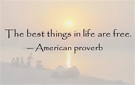 The best things in life are