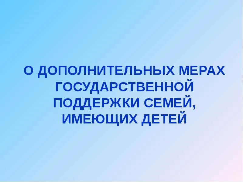 Правовые меры поддержки семьи. Меры государственной поддержки семей имеющих детей. Дополнительные меры государственной поддержки. Государственная поддержка семей имеющих детей. О дополнительных мерах господдержки семей, имеющих детей.