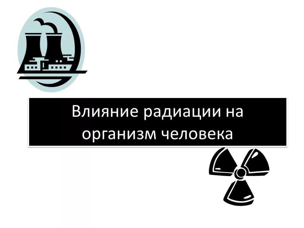 Действие радиоактивного излучения на человека. Воздействие радиации на организм человека. Воздействие радиоактивного излучения на человека. Влияние излучения на организм человека.