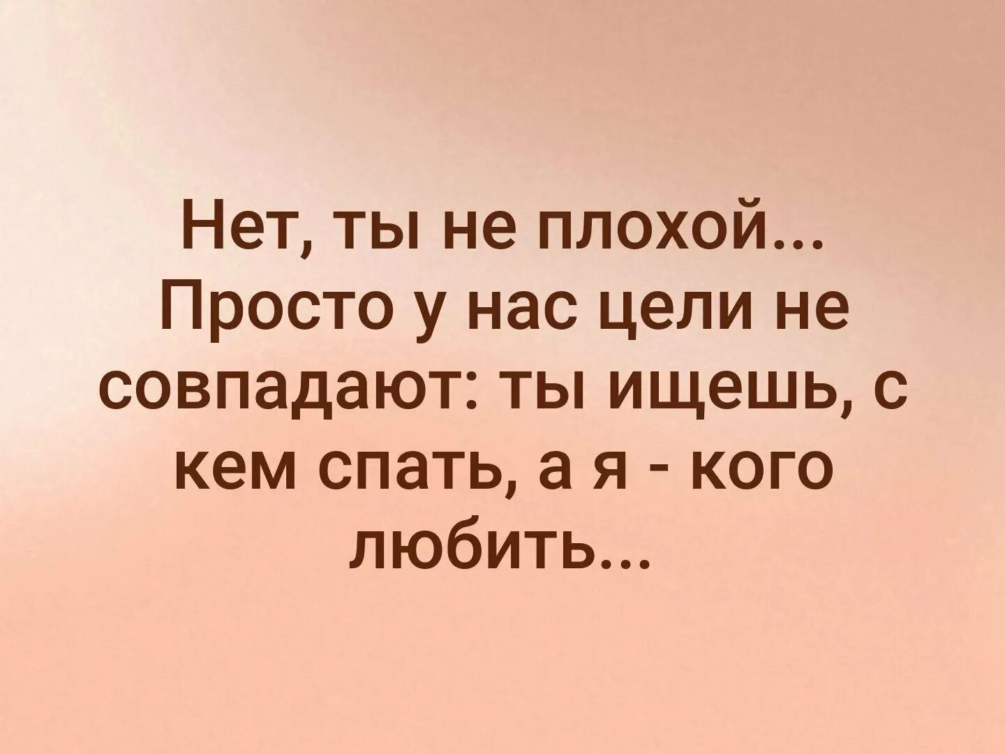Почему мы плохо знаем человека. Нет ты не плохой просто у нас цели не совпадают. у нас цели не совпадают ты ищешь с кем спать а я кого любить. цитаты про жизнь. у нас цели не совпадают.