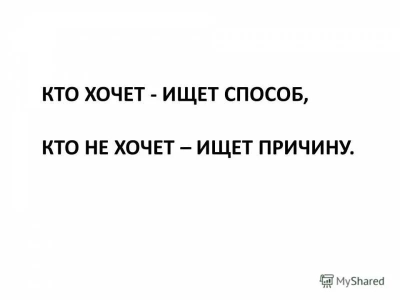 Кто хочет ищет способы кто не хочет причины. Кто не хочет тот ищет причины. Человек который не хочет ищет причины. Кто хочет ищет возможности кто не хочет ищет причины. Кто хочет 15