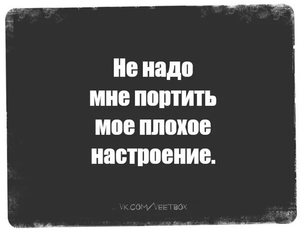 Зачем люди портят людей. Нет настроения цитаты. Настроение цитаты. Статусы про плохое настроение. Статусы про ужасное настроение.