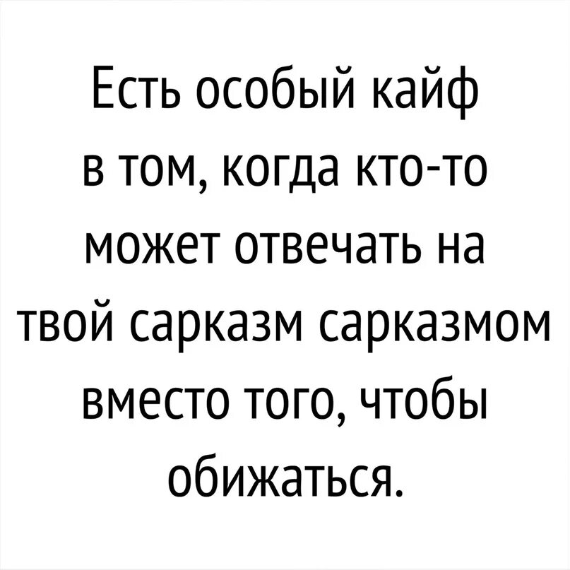 В том что это может. Есть особый кайф в том когда кто-то может отвечать на твой сарказм. Есть особый кайф в том чтобы отвечать на твой сарказм. Кайф это когда. Тот момент когда твой сарказм настолько тонок.