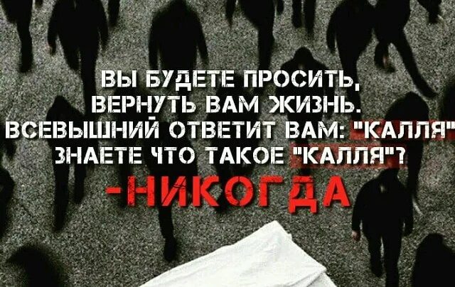 Можно ли вернуть умерших. Вернуть к жизни. Калля никогда Всевышний скажет. Вы будете просить вернуть вам жизнь Всевышний ответит вам Калля. Жизнь вам отвечает.