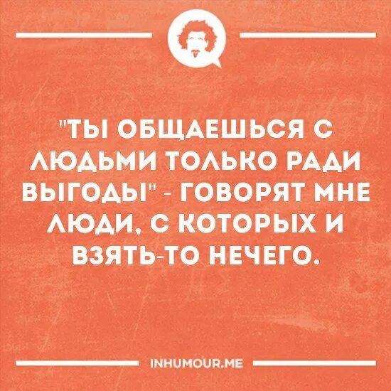 Использует для своей выгоды. Отношения ради выгоды. люди которые ради выгоды. люди ради выгоды цитаты. общаться ради выгоды.