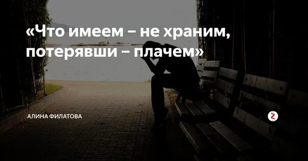 Что имеешь не хранишь потерявши плачешь. Что имеешь не хранишь потерявши плачешь