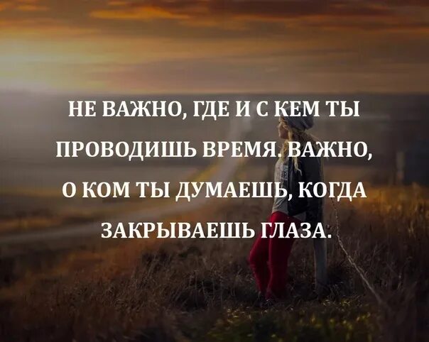 Неважно куда. Важно о ком ты думаешь. Не важно с кем ты проводишь время важно о ком ты думаешь в одиночестве. Важно неважно. Цитаты не важно кто ты важно что.