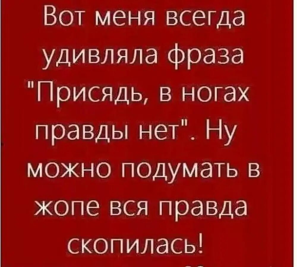 В ногах правда есть. Вот меня всегда удивляла фраза присядь в ногах правды нет. Меня всегда удивляет фраза. Высказывания про удивления. Удивили цитаты.