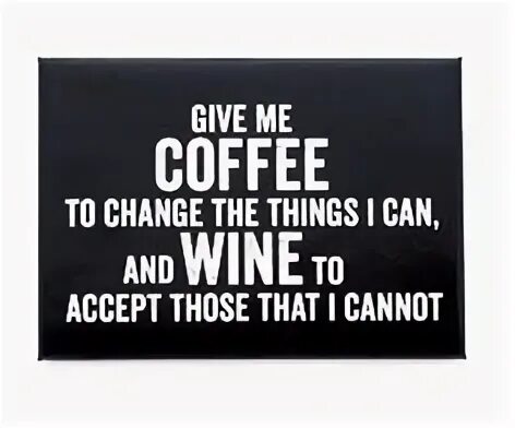 Give to me. Give me Coffee to change the things i can and Wine to accept those that i cannot. Give me Coffee to change the things i can and Wine to accept those that i cannot перевод. To change перевод. Give me things.