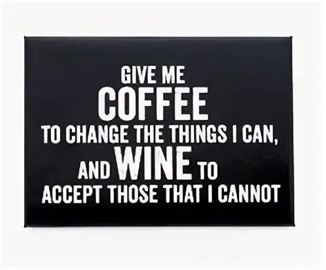 Give me thing. Give me Coffee to change the. Give me Coffee to change the things i can and Wine to accept the things i cannot. Give me Coffee to change the things i can and Wine to accept those that i cannot перевод. Give me things.