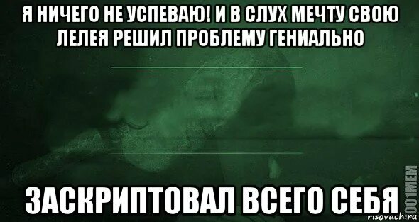 Не успеваю. И я мечту свою лелея решил проблему гениально. мем я ничего не успеваю. я ничего не успеваю картинка. но я мечту свою лелея.