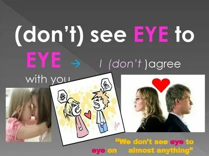 See eye to eye with someone