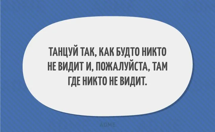 Танцуй словно тебя никто не видит. Танцуй будто никто не видит пой будто никто не слышит. Танцуй как будто тебя никто не видит пой как будто никто не слышит. Пой так будто тебя никто не слышит. Танцуй как будто никто не видит.