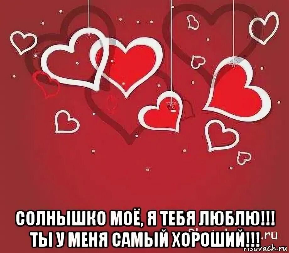 Солнце мое да дорогой люблю тебя. Ты у меня самый лучший. Любимый мой я тебя люблю. Солнышко я тебя люблю. Я люблю тебя солнышко мое.
