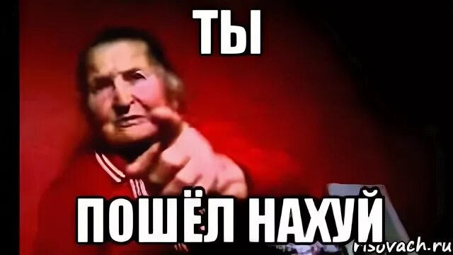 Пшел нах. Пошел ты. Бабка отвали. Пошел ты Мем.