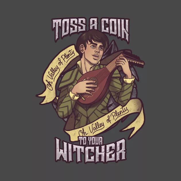 Toss to your witcher. Jaskier toss a coin to your witcher. toss a coin to you witcher. karliene toss a coin to your witcher. toss a coin to your witcher o valley of plenty.