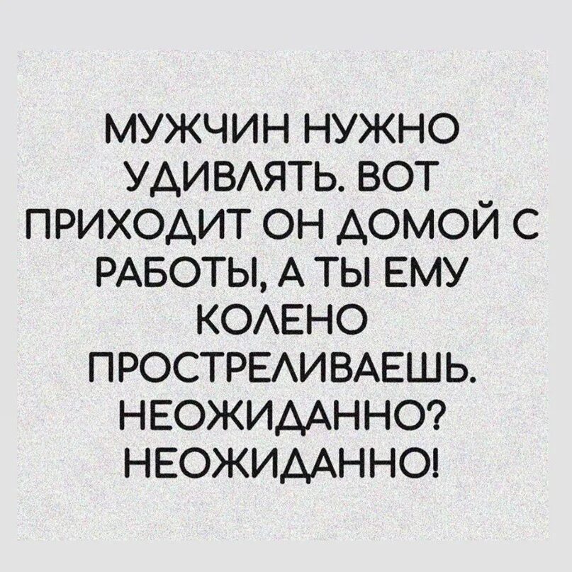 Всегда приходит неожиданно. Мужа нужно удивлять. Мужчин надо удивлять. Женщина должна удивлять. Мужчину нужно удивлять вот приходит он домой с работы.