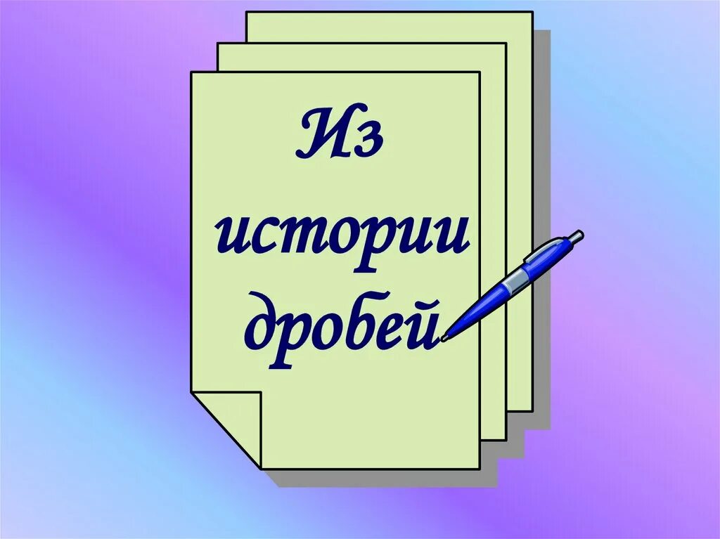 Презентация для 5 класса с ответами. Из истории дробей. Появление дробей в истории математики. История дробей в математике. Из истории дробей 5 класс.