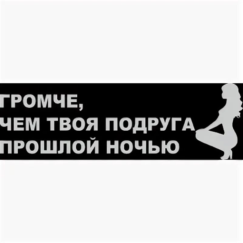 Погромче везде. Наклейка на авто твои подруги. Наклейка на машину громче. Громче чем твоя подруга прошлой ночью наклейка. Наклейка на авто громкий звук.