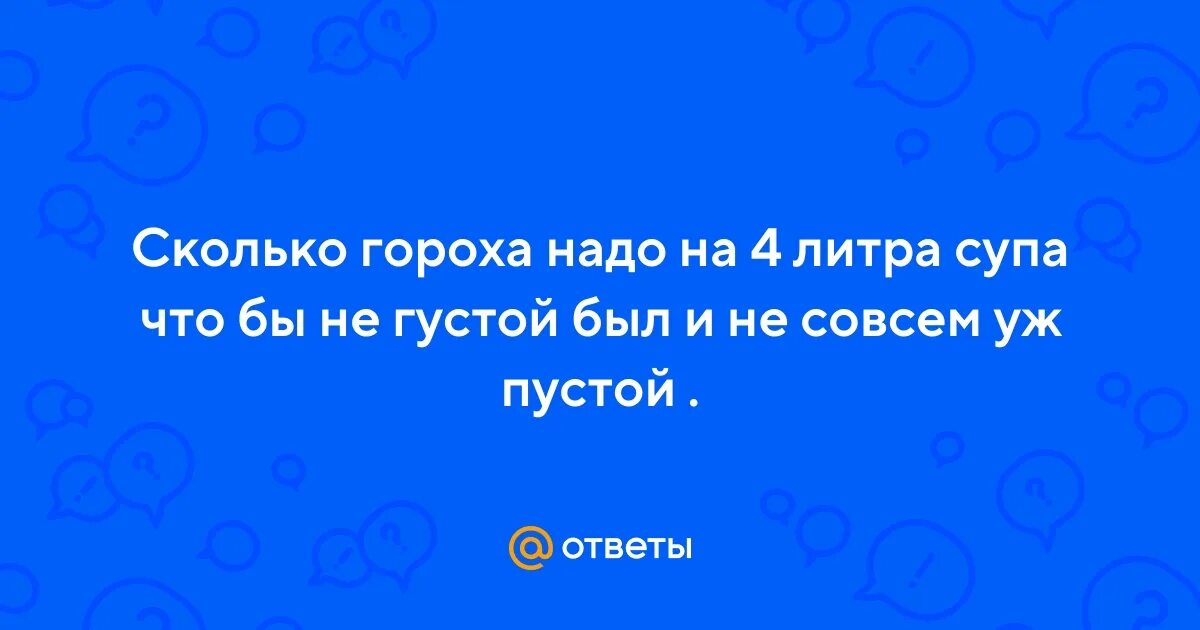 Сколько надо гороха на 4 литра супа. Сколько нужно гороха для супа. Сколько нужно гороха для горохового супа 4 литра. Сколько гороха на суп в литра.