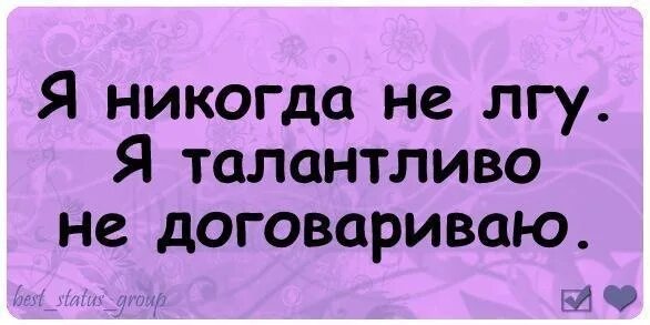 Я никогда не ВРУ, Я талантливо не договариваю. Я тебе никогда не врал. Я не ВРУ просто не договариваю. Я никогда не ЛГУ , Я соврал. Я не талантливый 74 глава