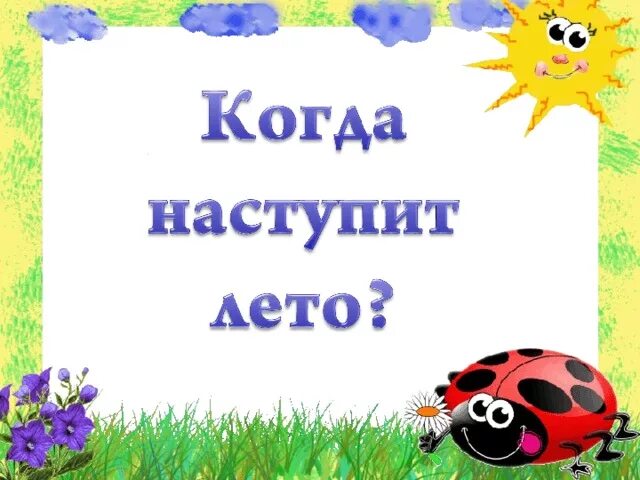 Когда наступит лето презентация. Окружающий мир когда наступит Ле. Окружающий мир когда наступит лето. Когда наступит лето 1 класс. Конспект урока 1 класс когда наступит лето