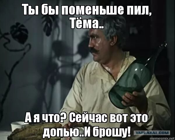 Мало выпили. Сейчас это допью и брошу. Вот сейчас допью и брошу. Вот это допью и брошу. Верещагин сейчас допью и брошу