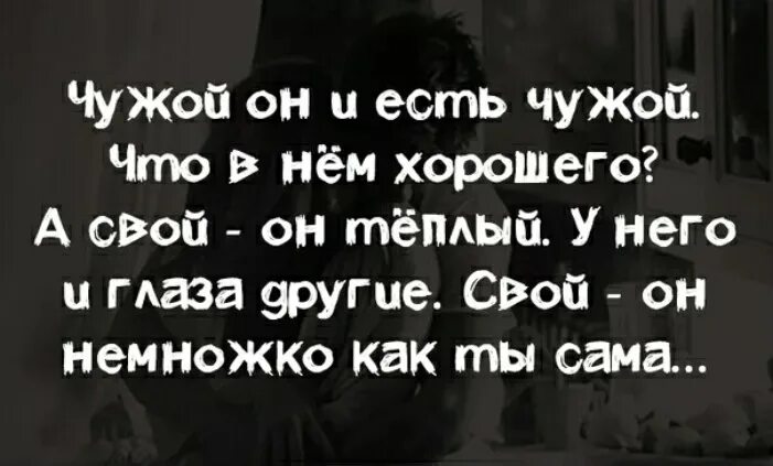 Стихи чужой мужчина есть чужой. Чужой он и есть чужой что в нем хорошего а свой он теплый. Чужое есть чужое. Есть свои и есть чужие. Афоризмы чужой