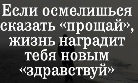 Если осмелишься сказать Прощай жизнь. Жизнь наградит тебя новым Здравствуй. Если осмелишься сказать Прощай жизнь наградит тебя новым Здравствуй. Прощай жизнь. Не думай говорить прощай