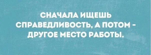 Ищешь справедливости. Фразы о справедливости. Сегодня искали справедливость на работе. Вчера на работе искали справедливость. Сначала ищешь справедливость.