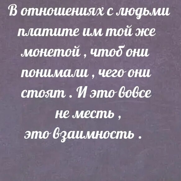 Людям надо платить той же монетой. В отношениях с людьми платите им той же монетой. В отношениях с людьми платите им той же. Всегда плати той же монетой. Плачу той же монетой